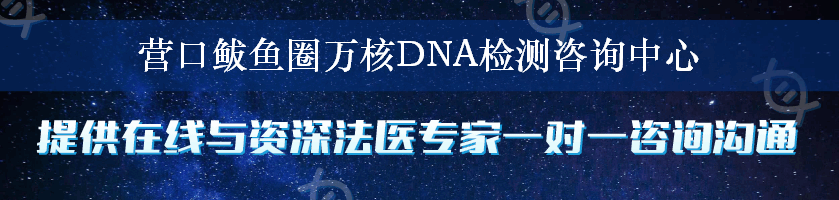 营口鲅鱼圈万核DNA检测咨询中心